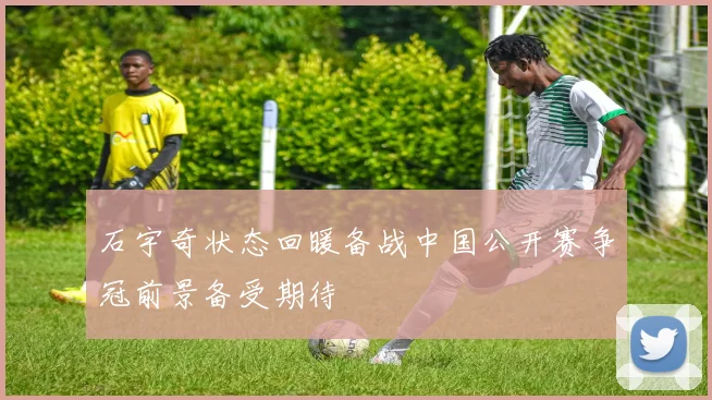 石宇奇状态回暖备战中国公开赛争冠前景备受期待