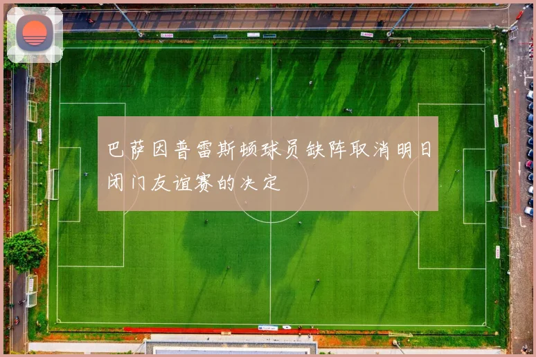 巴萨因普雷斯顿球员缺阵取消明日闭门友谊赛的决定