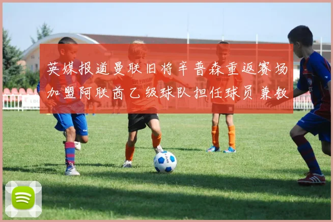 英媒报道曼联旧将辛普森重返赛场加盟阿联酋乙级球队担任球员兼教练
