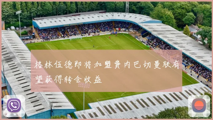 格林伍德即将加盟费内巴切曼联有望获得转会收益